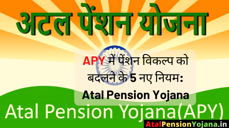 APY में पेंशन विकल्प को बदलने के 5 नए नियम: Atal Pension Yojana